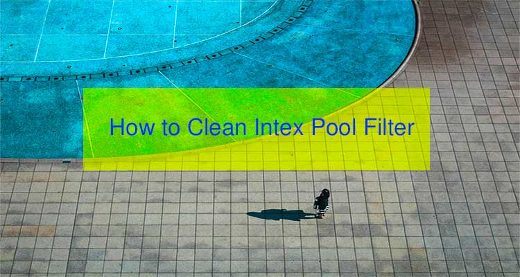 How to Clean Intex Pool Filter